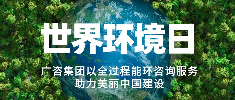 六五環(huán)境日丨廣咨集團(tuán)以全過程能環(huán)咨詢服務(wù)助力美麗中國建設(shè)